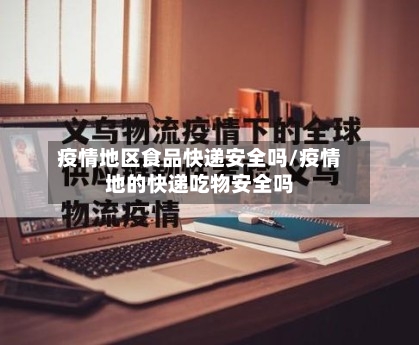 疫情地区食品快递安全吗/疫情地的快递吃物安全吗-第3张图片