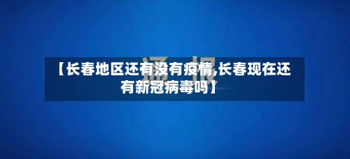 【长春地区还有没有疫情,长春现在还有新冠病毒吗】