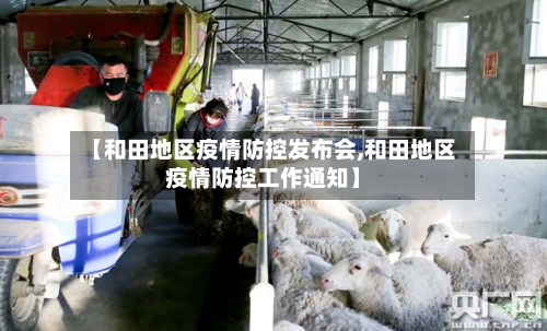 【和田地区疫情防控发布会,和田地区疫情防控工作通知】-第2张图片