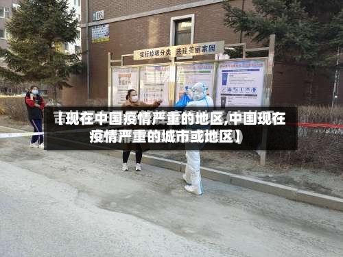 【现在中国疫情严重的地区,中国现在疫情严重的城市或地区】-第2张图片