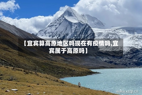 【宜宾算高原地区吗现在有疫情吗,宜宾属于高原吗】-第3张图片