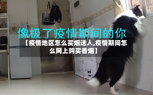 【疫情地区怎么买烟送人,疫情期间怎么网上购买香烟】