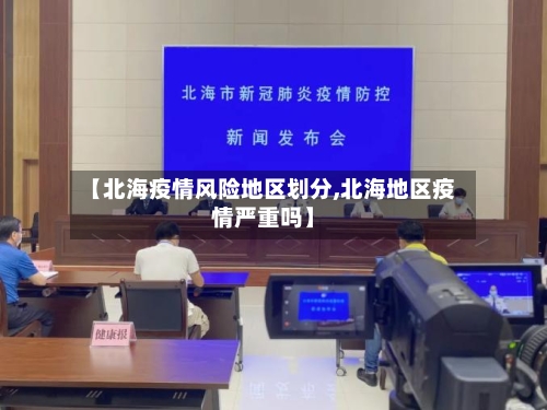 【北海疫情风险地区划分,北海地区疫情严重吗】-第3张图片