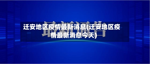 迁安地区疫情最新消息(迁安地区疫情最新消息今天)