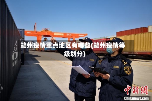 赣州疫情重点地区有哪些(赣州疫情等级划分)