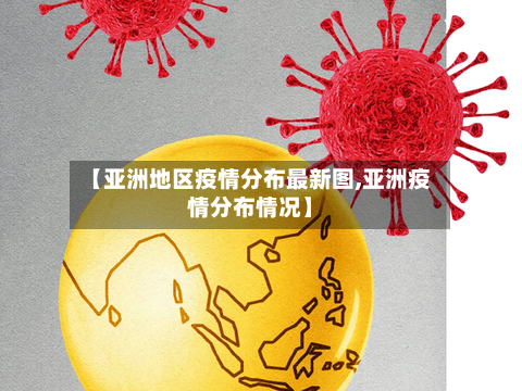 【亚洲地区疫情分布最新图,亚洲疫情分布情况】-第2张图片