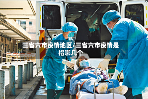 三省六市疫情地区/三省六市疫情是指哪几个-第2张图片