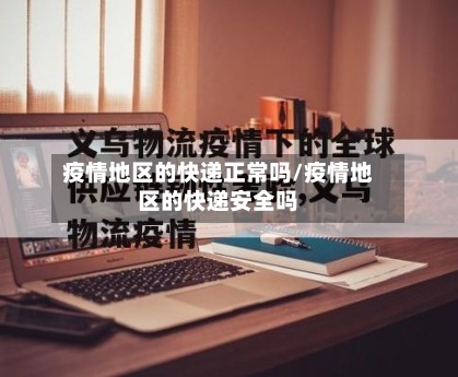 疫情地区的快递正常吗/疫情地区的快递安全吗-第2张图片