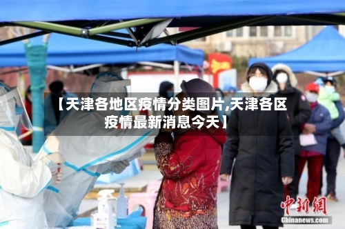 【天津各地区疫情分类图片,天津各区疫情最新消息今天】-第2张图片
