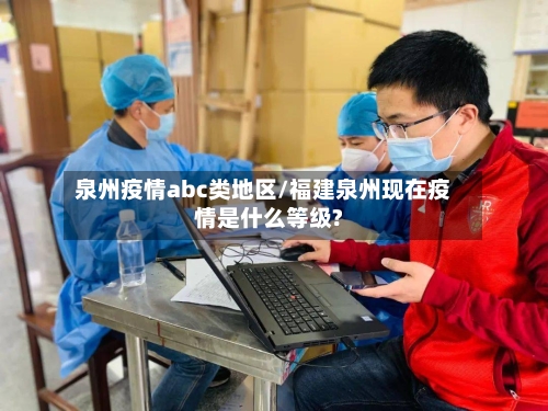 泉州疫情abc类地区/福建泉州现在疫情是什么等级?-第2张图片