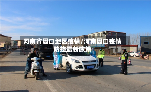 河南省周口地区疫情/河南周口疫情防控最新政策