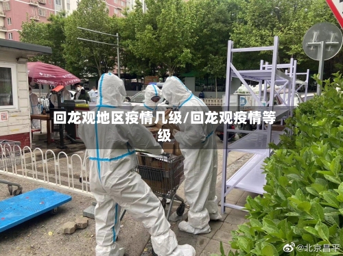 回龙观地区疫情几级/回龙观疫情等级-第3张图片