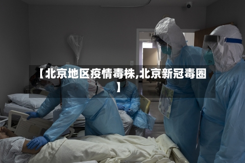 【北京地区疫情毒株,北京新冠毒圈】-第2张图片
