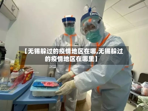 【无锡躲过的疫情地区在哪,无锡躲过的疫情地区在哪里】