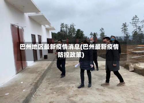 巴州地区最新疫情消息(巴州最新疫情防控政策)