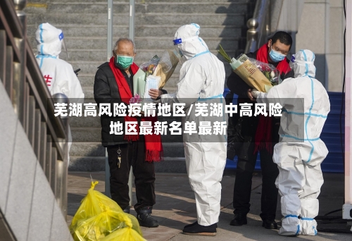 芜湖高风险疫情地区/芜湖中高风险地区最新名单最新