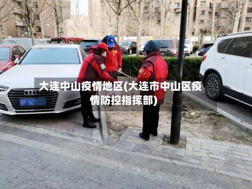 大连中山疫情地区(大连市中山区疫情防控指挥部)