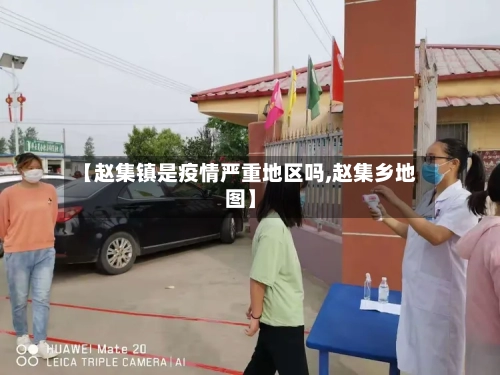 【赵集镇是疫情严重地区吗,赵集乡地图】-第3张图片