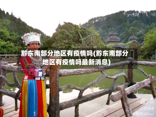 黔东南部分地区有疫情吗(黔东南部分地区有疫情吗最新消息)