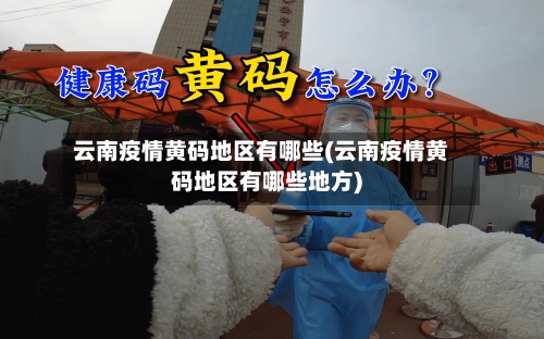 云南疫情黄码地区有哪些(云南疫情黄码地区有哪些地方)