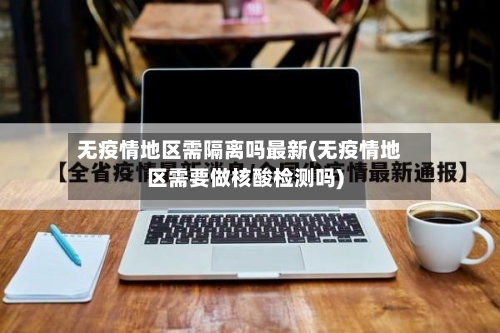 无疫情地区需隔离吗最新(无疫情地区需要做核酸检测吗)-第3张图片