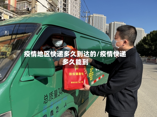 疫情地区快递多久到达的/疫情快递多久能到