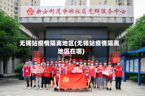 无锡站疫情隔离地区(无锡站疫情隔离地区在哪)-第2张图片