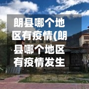 朗县哪个地区有疫情(朗县哪个地区有疫情发生)