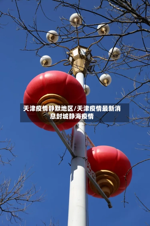 天津疫情静默地区/天津疫情最新消息封城静海疫情