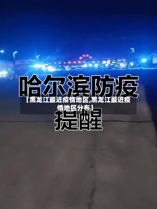 【黑龙江最近疫情地区,黑龙江最近疫情地区分布】-第3张图片