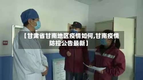 【甘肃省甘南地区疫情如何,甘南疫情防控公告最新】