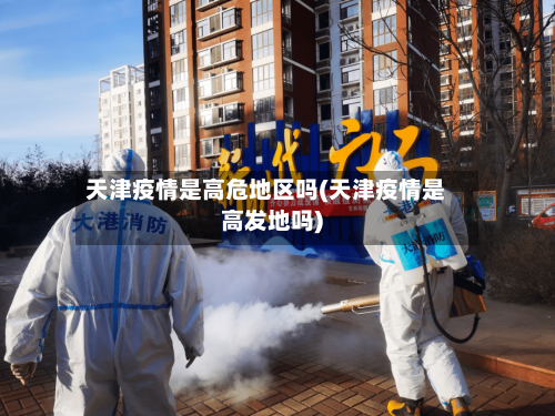 天津疫情是高危地区吗(天津疫情是高发地吗)-第2张图片