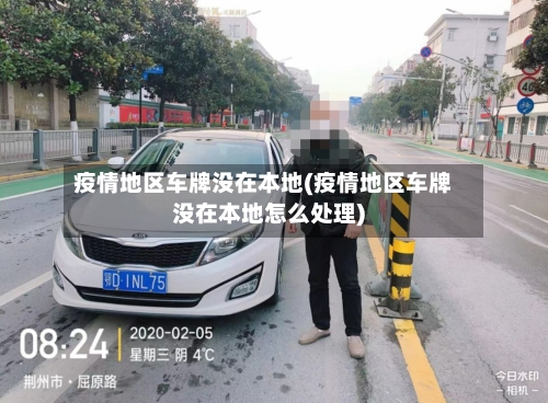 疫情地区车牌没在本地(疫情地区车牌没在本地怎么处理)-第2张图片
