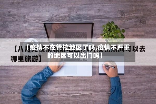【疫情不在管控地区了吗,疫情不严重的地区可以出门吗】-第2张图片