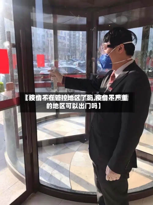 【疫情不在管控地区了吗,疫情不严重的地区可以出门吗】