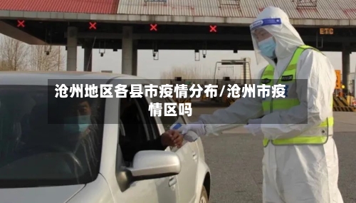 沧州地区各县市疫情分布/沧州市疫情区吗-第3张图片