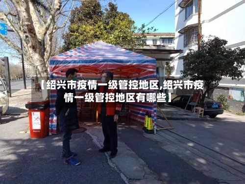 【绍兴市疫情一级管控地区,绍兴市疫情一级管控地区有哪些】