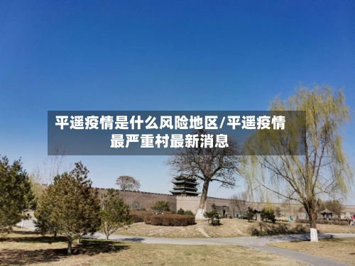 平遥疫情是什么风险地区/平遥疫情最严重村最新消息-第2张图片