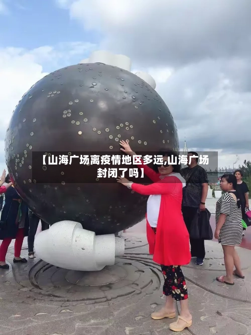 【山海广场离疫情地区多远,山海广场封闭了吗】
