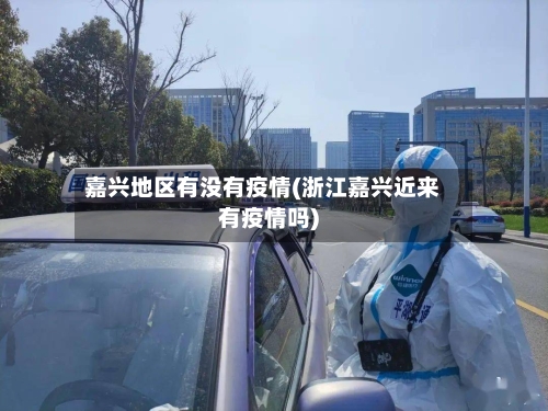 嘉兴地区有没有疫情(浙江嘉兴近来有疫情吗)