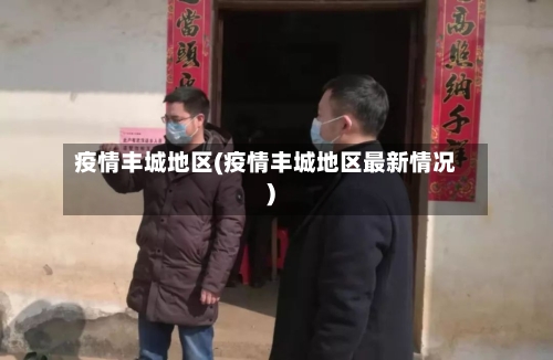 疫情丰城地区(疫情丰城地区最新情况)-第2张图片