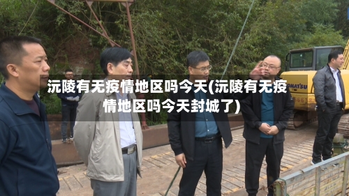 沅陵有无疫情地区吗今天(沅陵有无疫情地区吗今天封城了)-第2张图片