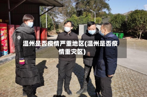 温州是否疫情严重地区(温州是否疫情重灾区)-第3张图片