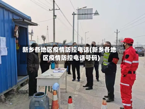 新乡各地区疫情防控电话(新乡各地区疫情防控电话号码)-第2张图片