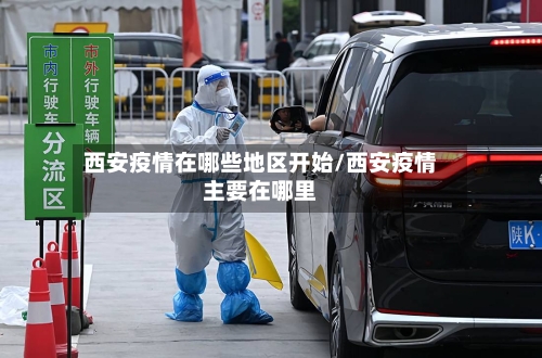 西安疫情在哪些地区开始/西安疫情主要在哪里-第2张图片