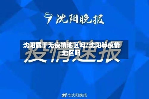 沈阳属于无疫情地区吗/沈阳算疫情地区吗-第2张图片