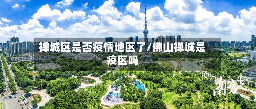 禅城区是否疫情地区了/佛山禅城是疫区吗
