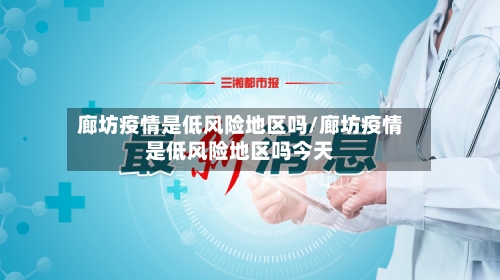 廊坊疫情是低风险地区吗/廊坊疫情是低风险地区吗今天