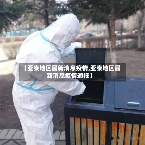 【亚泰地区最新消息疫情,亚泰地区最新消息疫情通报】-第3张图片
