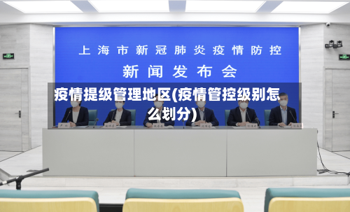疫情提级管理地区(疫情管控级别怎么划分)-第3张图片